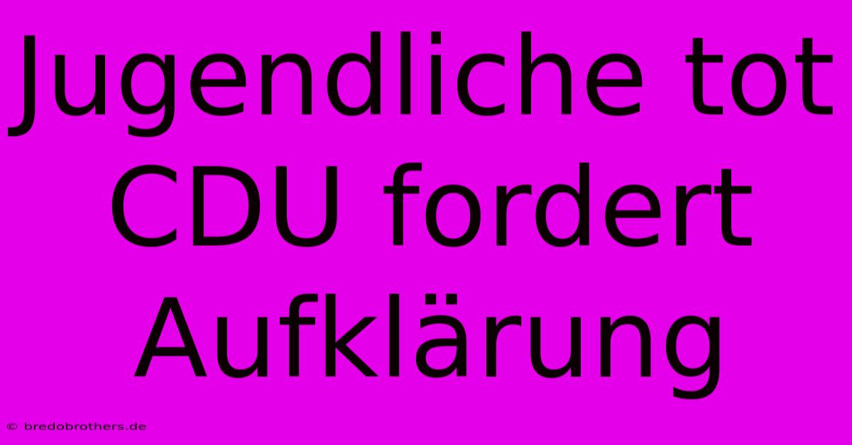 Jugendliche Tot CDU Fordert Aufklärung