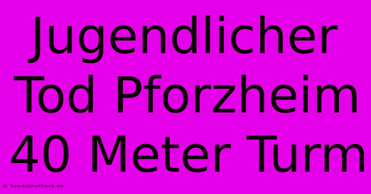 Jugendlicher Tod Pforzheim 40 Meter Turm