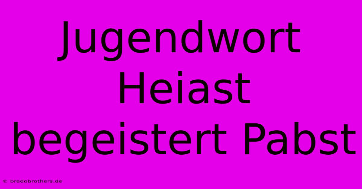 Jugendwort Heiast Begeistert Pabst