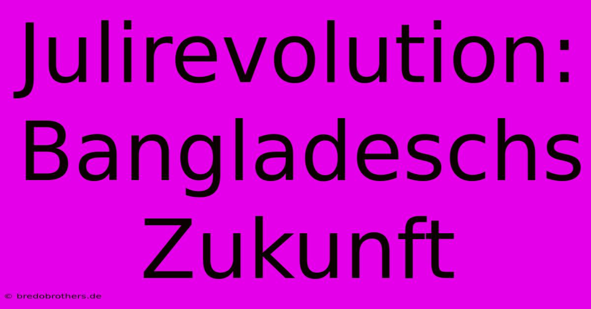 Julirevolution: Bangladeschs Zukunft