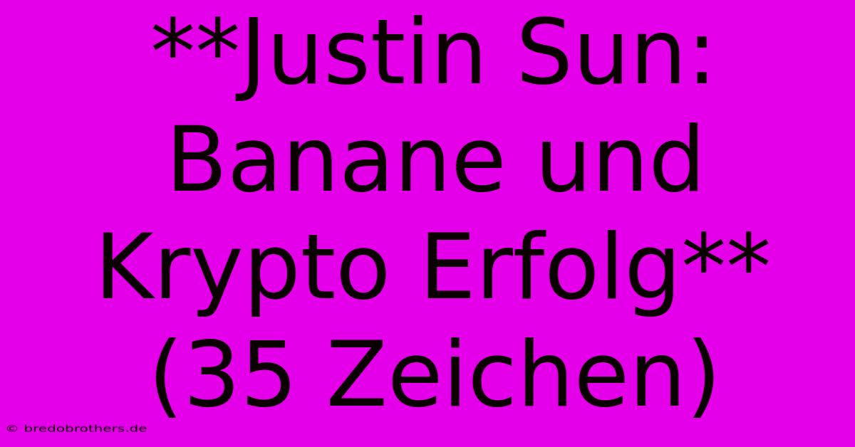 **Justin Sun:  Banane Und Krypto Erfolg** (35 Zeichen)