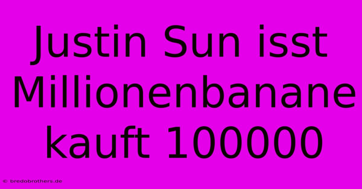 Justin Sun Isst Millionenbanane Kauft 100000