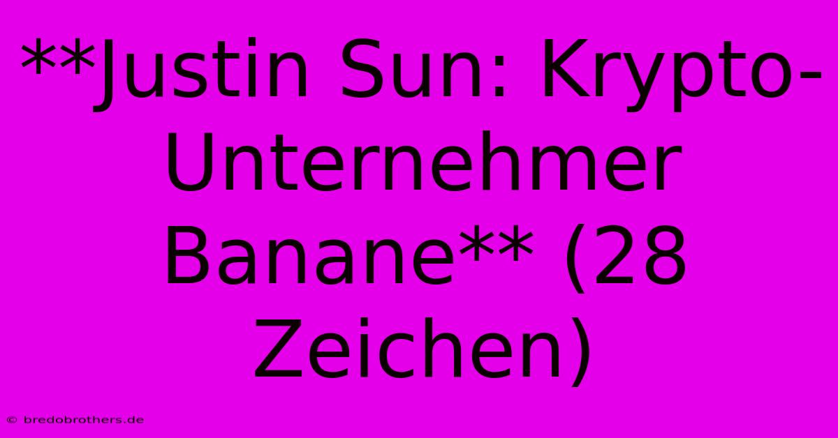 **Justin Sun: Krypto-Unternehmer Banane** (28 Zeichen)