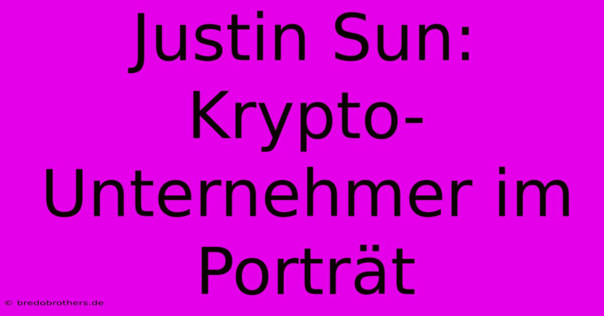 Justin Sun: Krypto-Unternehmer Im Porträt