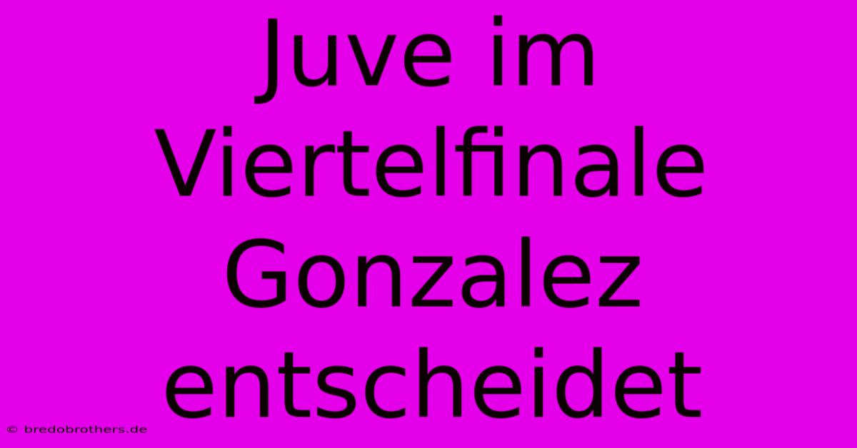 Juve Im Viertelfinale Gonzalez Entscheidet