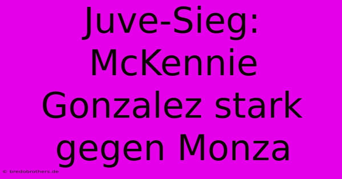 Juve-Sieg: McKennie Gonzalez Stark Gegen Monza