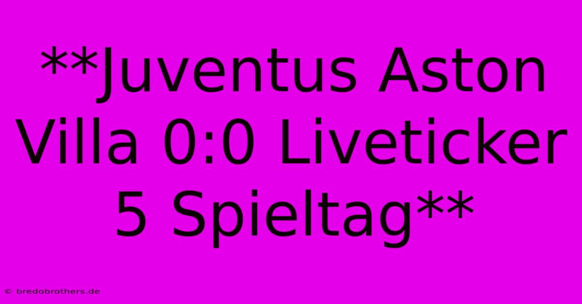 **Juventus Aston Villa 0:0 Liveticker 5 Spieltag**