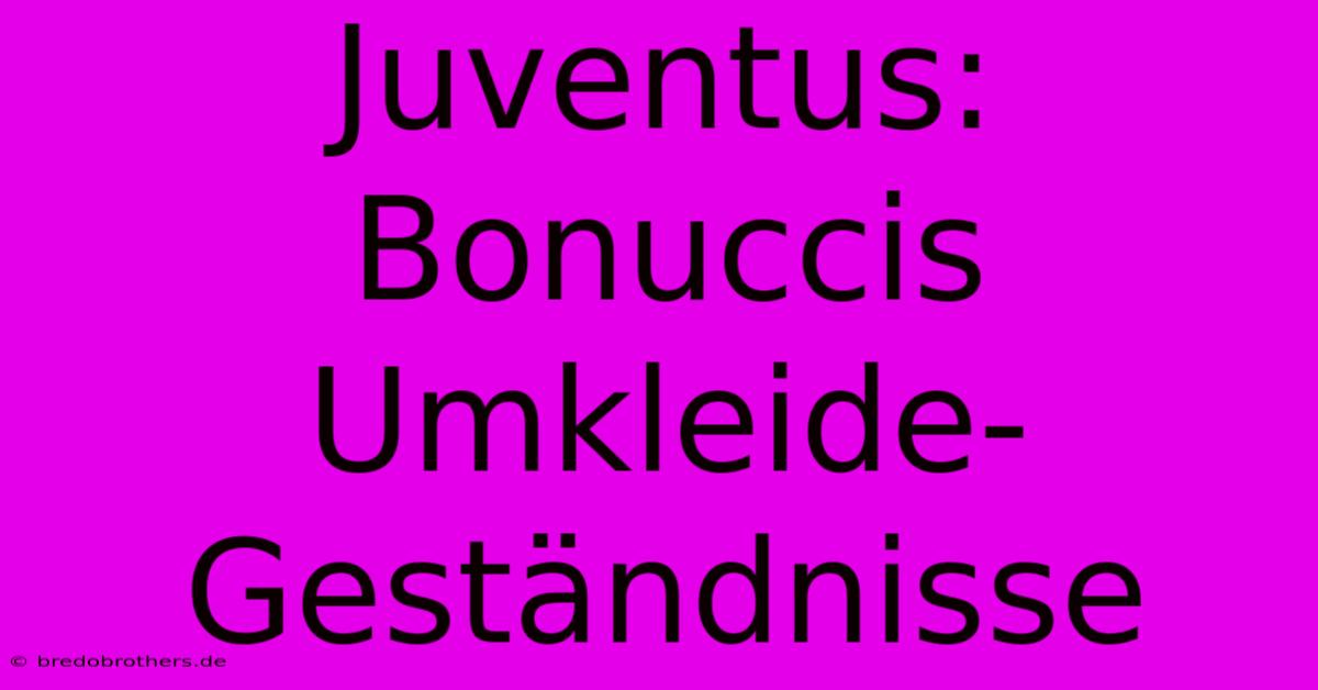 Juventus: Bonuccis Umkleide-Geständnisse