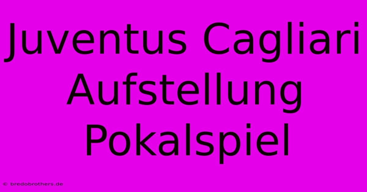 Juventus Cagliari Aufstellung Pokalspiel