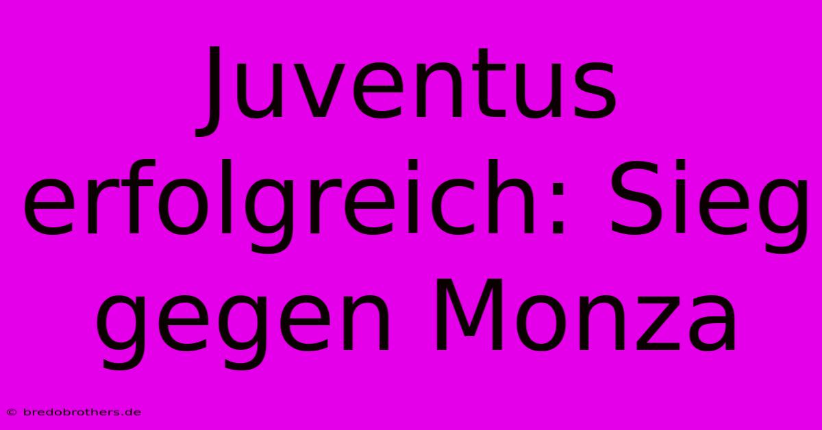 Juventus Erfolgreich: Sieg Gegen Monza