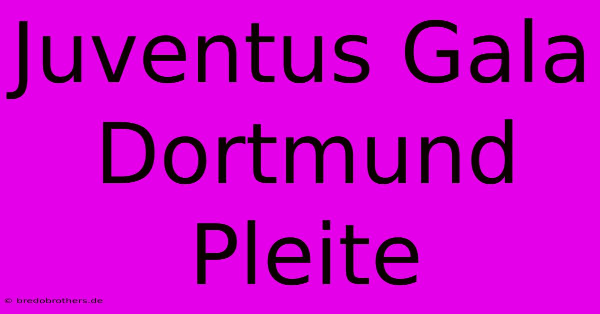 Juventus Gala Dortmund Pleite