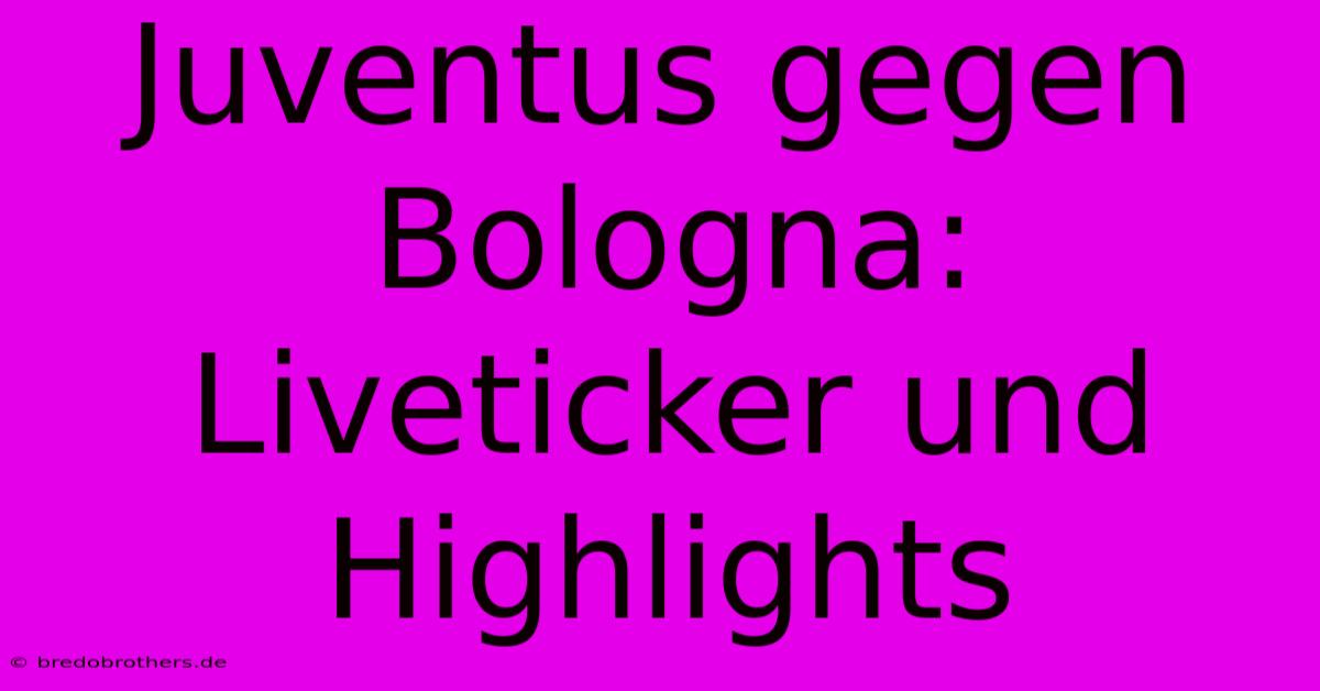 Juventus Gegen Bologna: Liveticker Und Highlights