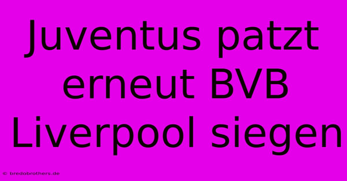 Juventus Patzt Erneut BVB Liverpool Siegen