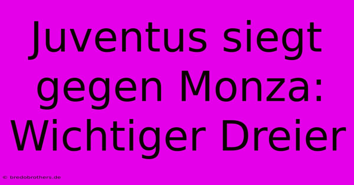 Juventus Siegt Gegen Monza: Wichtiger Dreier