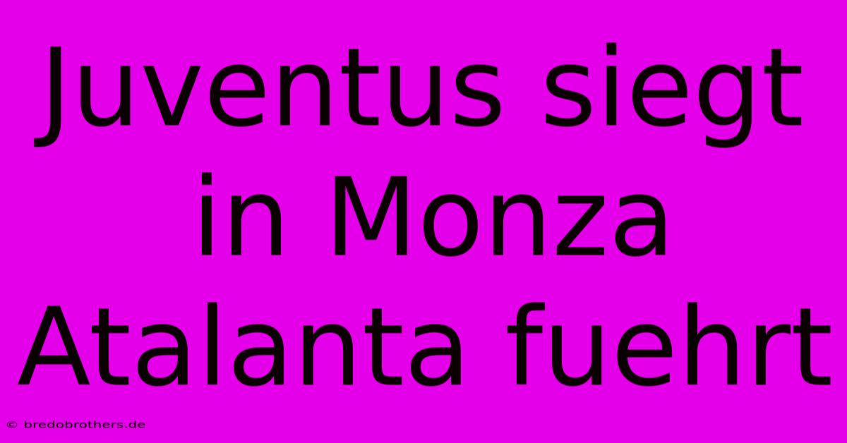 Juventus Siegt In Monza Atalanta Fuehrt