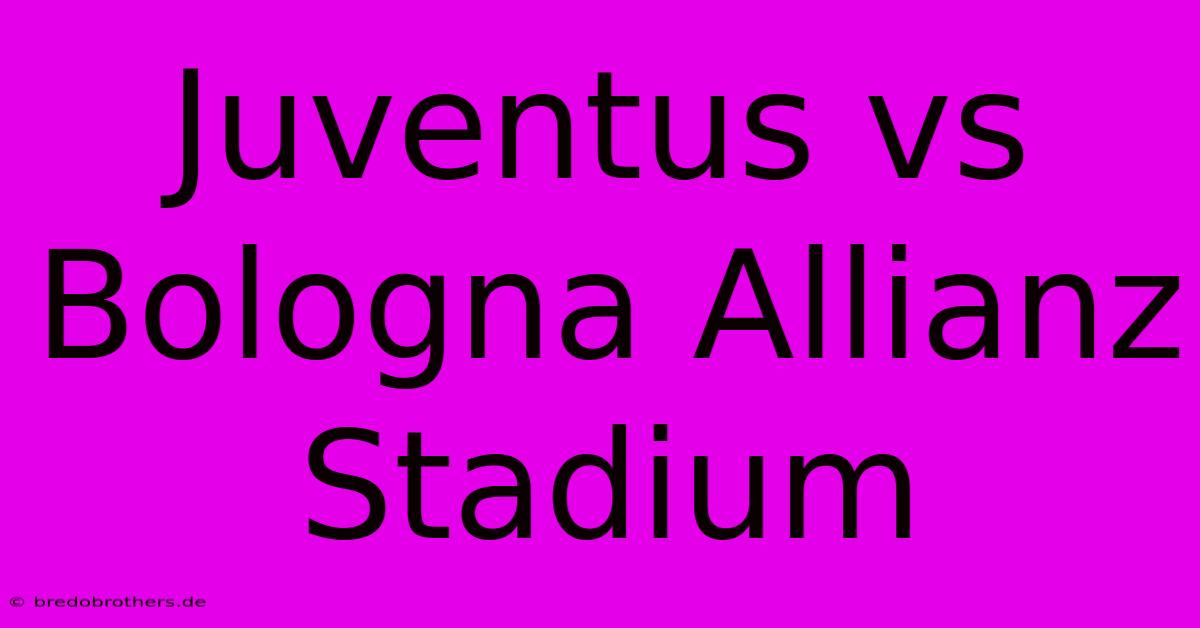 Juventus Vs Bologna Allianz Stadium