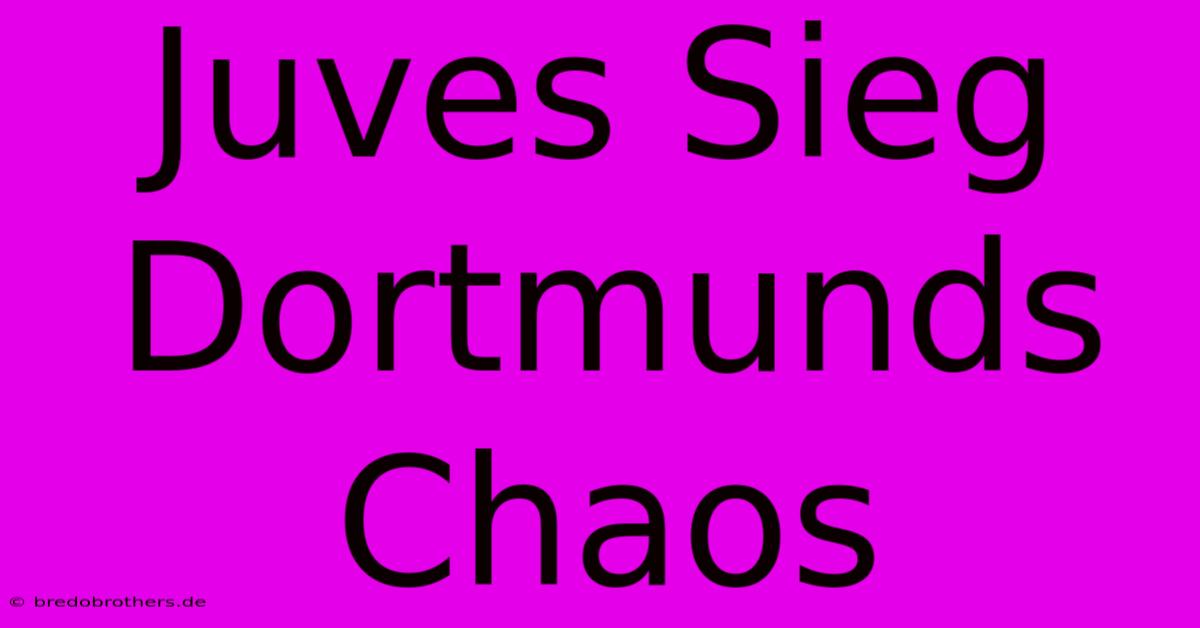 Juves Sieg Dortmunds Chaos