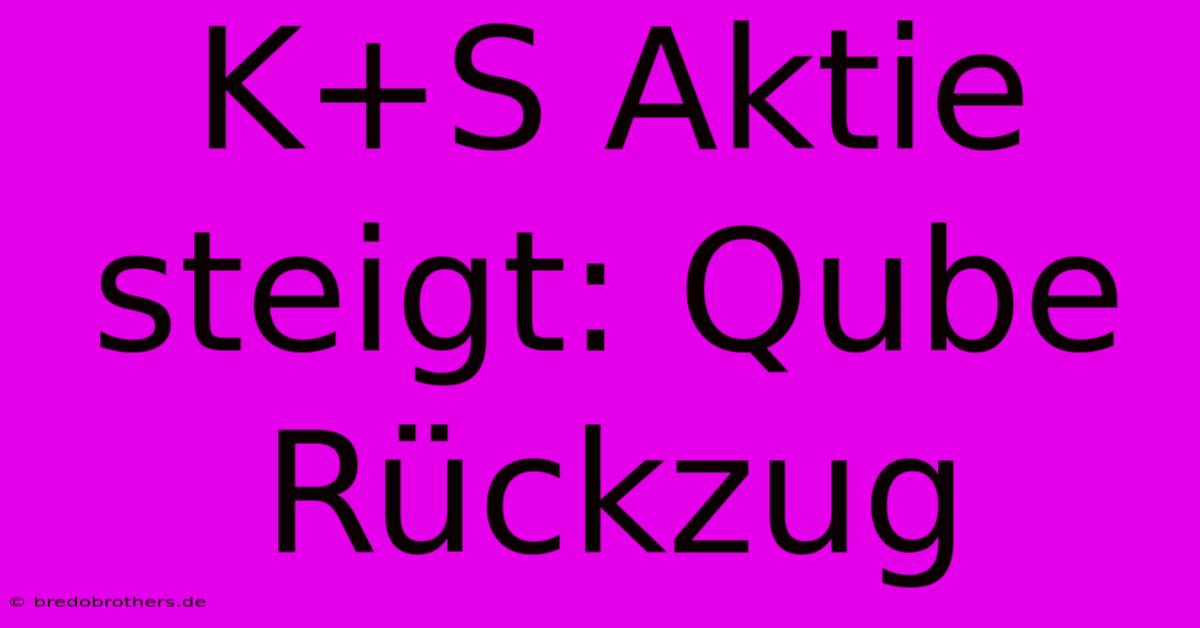 K+S Aktie Steigt: Qube Rückzug