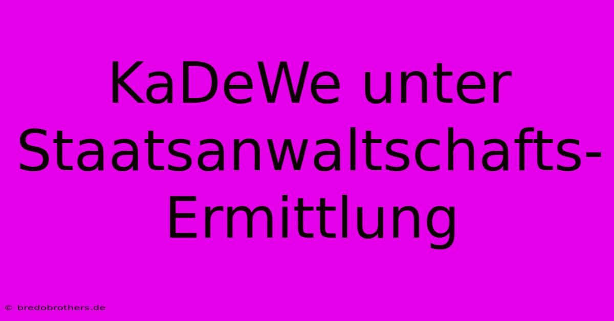 KaDeWe Unter Staatsanwaltschafts-Ermittlung