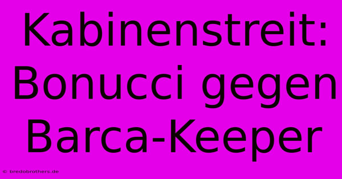 Kabinenstreit: Bonucci Gegen Barca-Keeper