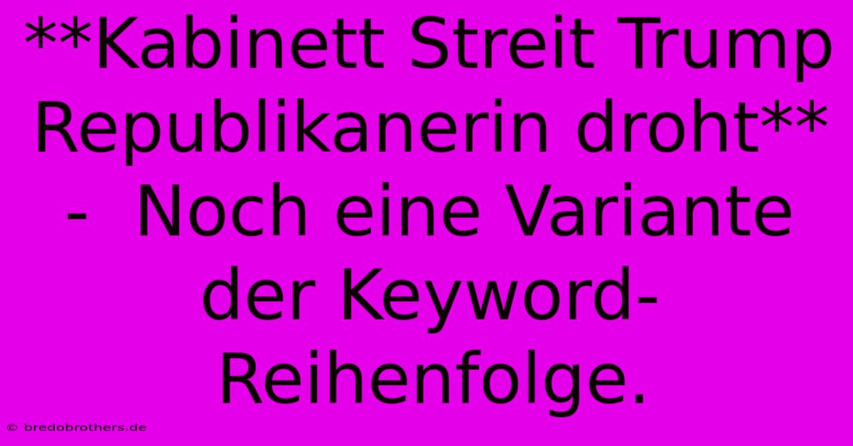 **Kabinett Streit Trump Republikanerin Droht** -  Noch Eine Variante Der Keyword-Reihenfolge.