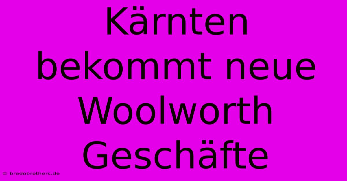 Kärnten Bekommt Neue Woolworth Geschäfte