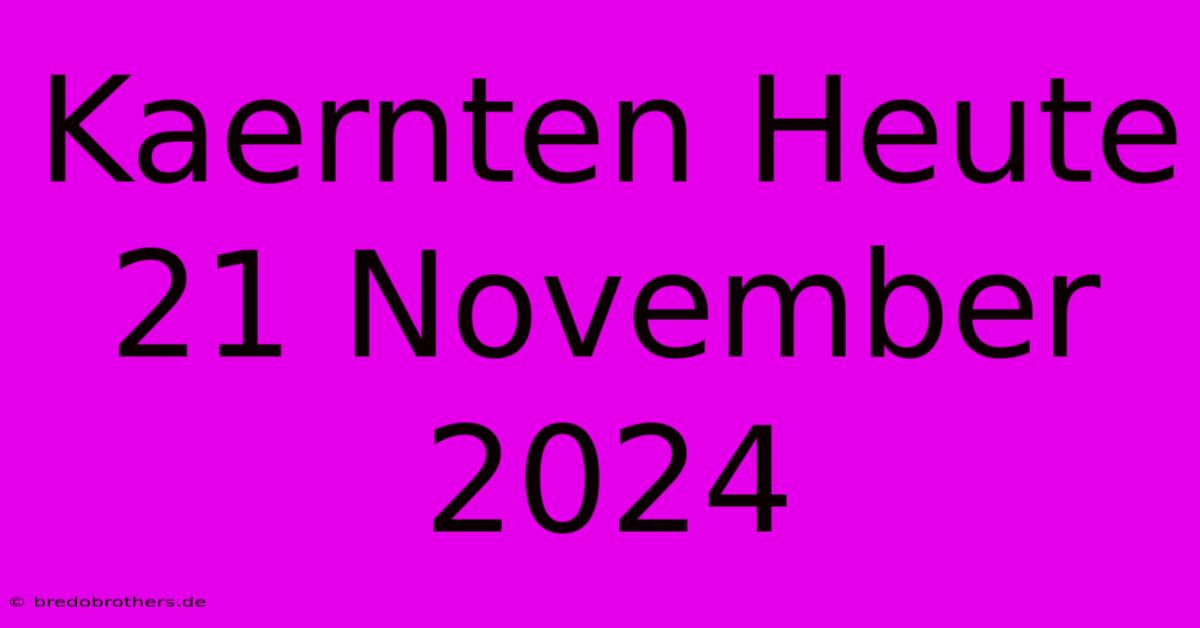 Kaernten Heute 21 November 2024