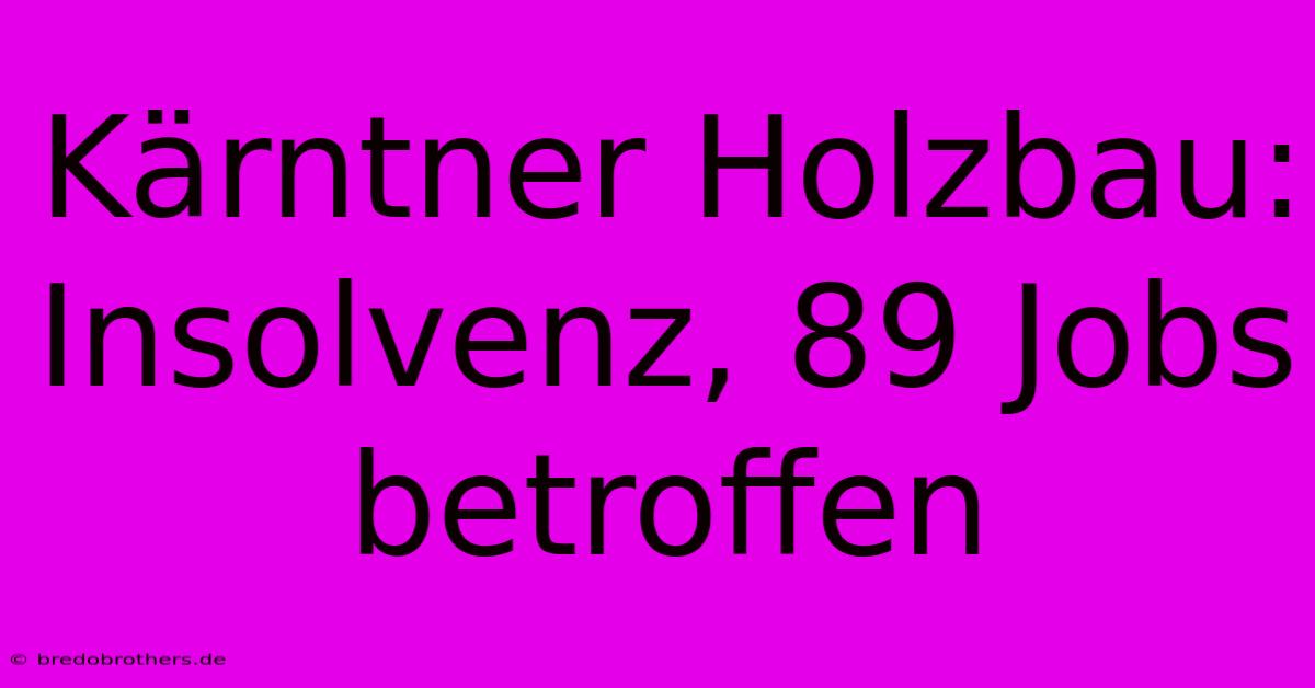 Kärntner Holzbau: Insolvenz, 89 Jobs Betroffen