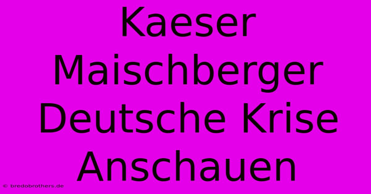 Kaeser Maischberger Deutsche Krise Anschauen