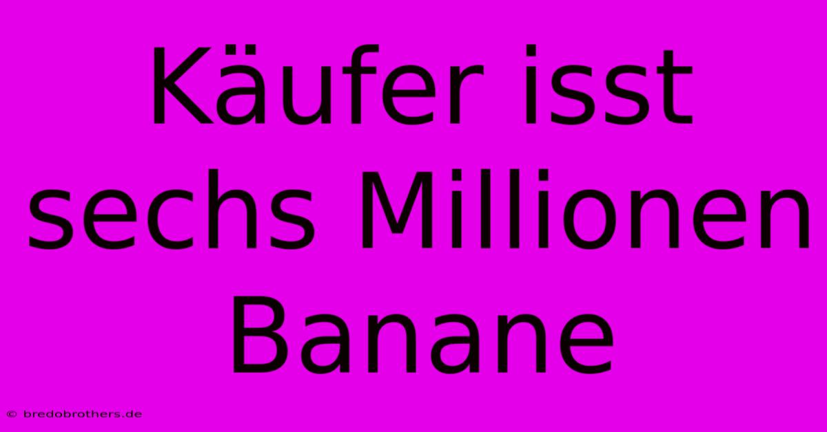 Käufer Isst Sechs Millionen Banane