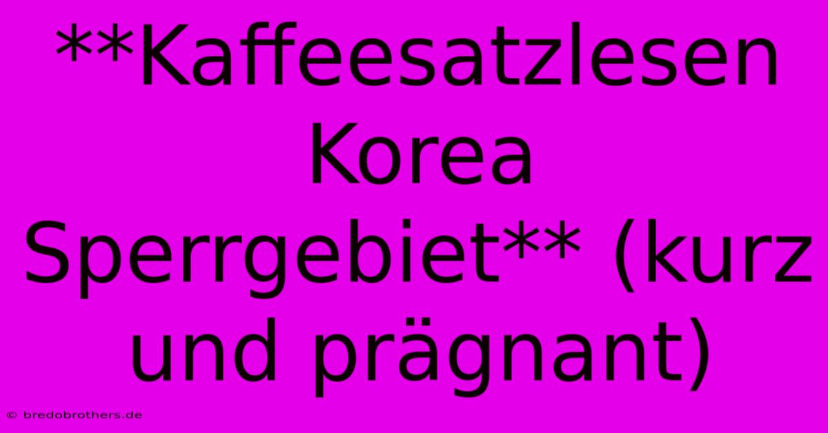 **Kaffeesatzlesen Korea Sperrgebiet** (kurz Und Prägnant)