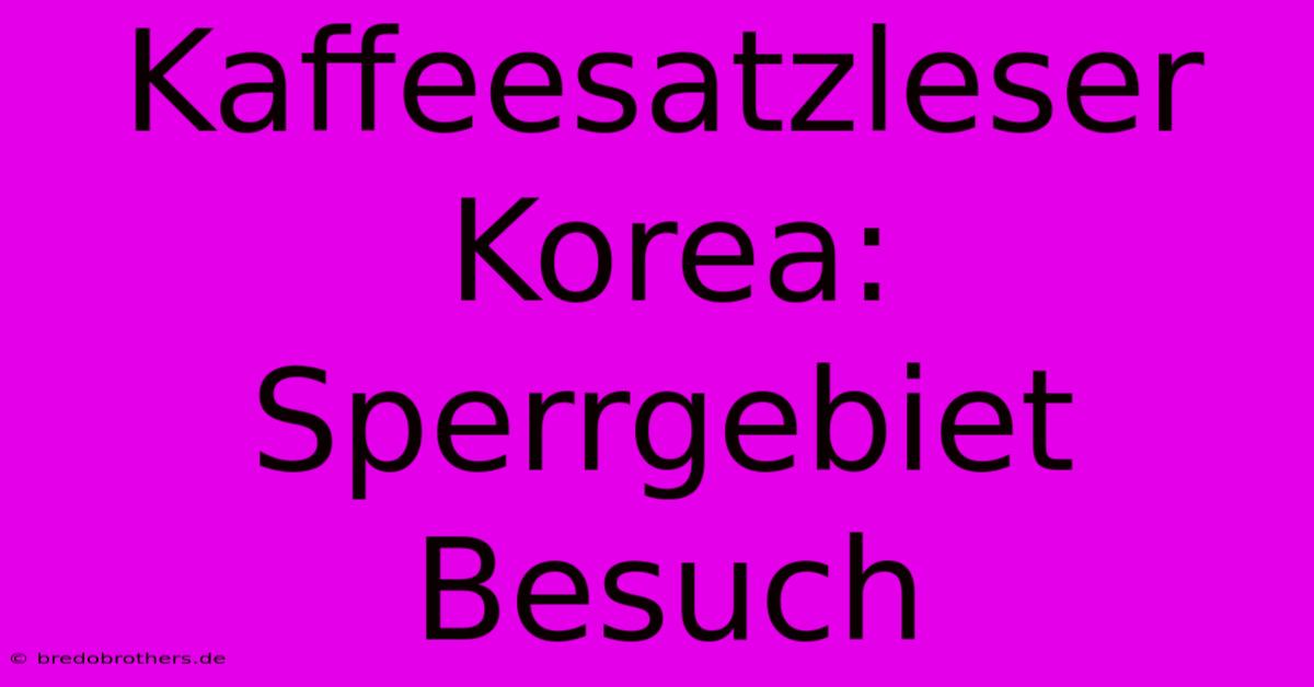 Kaffeesatzleser Korea: Sperrgebiet Besuch