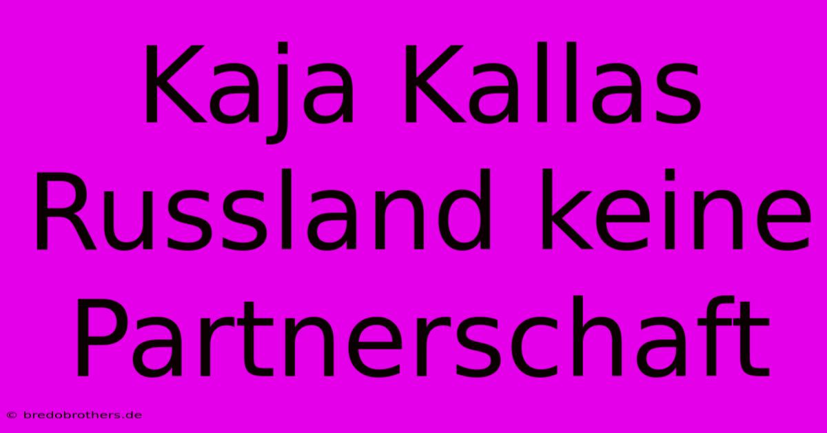 Kaja Kallas Russland Keine Partnerschaft