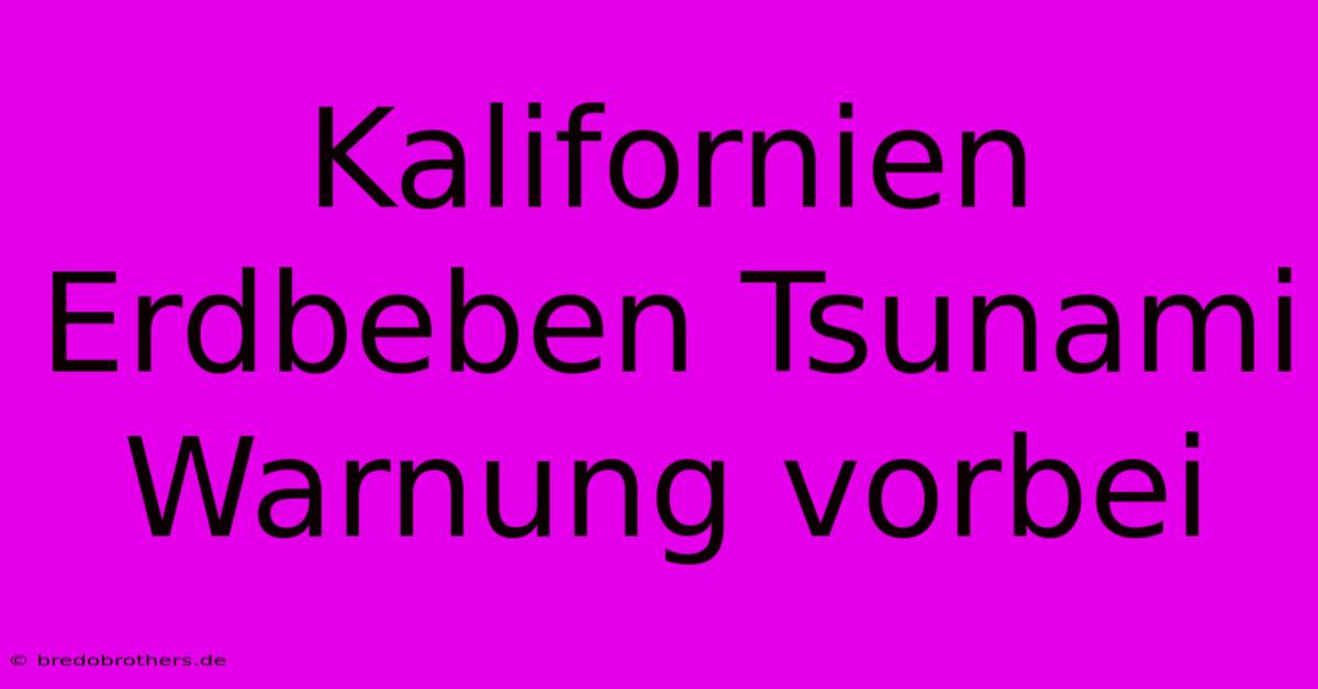 Kalifornien Erdbeben Tsunami Warnung Vorbei