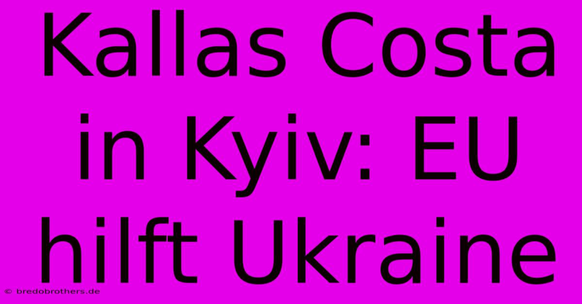 Kallas Costa In Kyiv: EU Hilft Ukraine