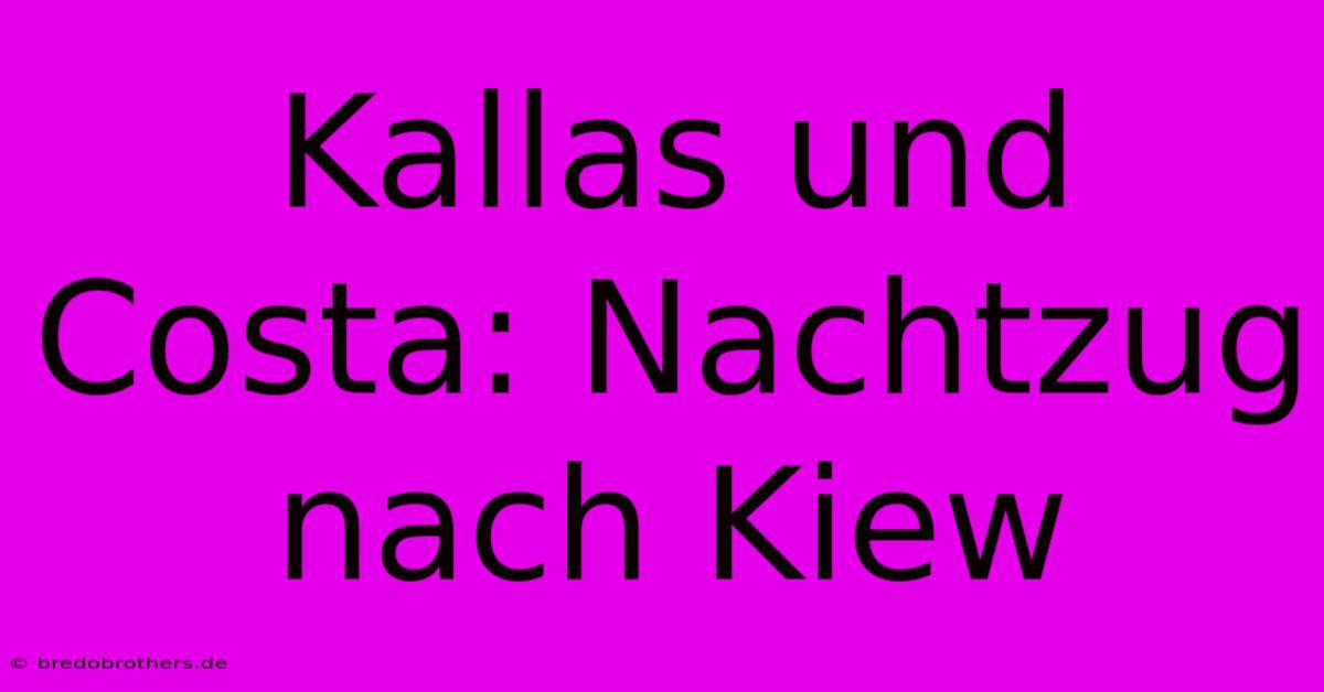 Kallas Und Costa: Nachtzug Nach Kiew