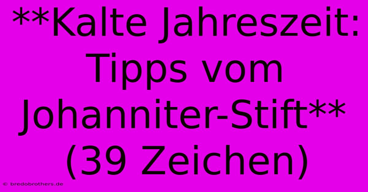 **Kalte Jahreszeit: Tipps Vom Johanniter-Stift** (39 Zeichen)