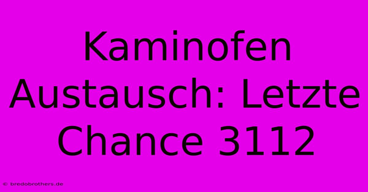 Kaminofen Austausch: Letzte Chance 3112