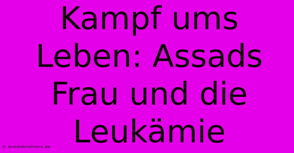 Kampf Ums Leben: Assads Frau Und Die Leukämie