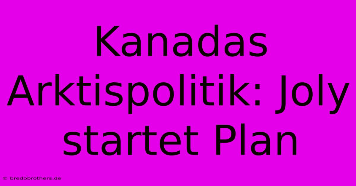 Kanadas Arktispolitik: Joly Startet Plan