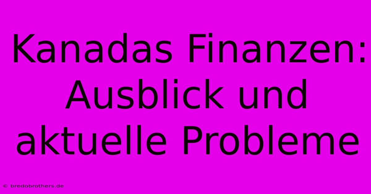 Kanadas Finanzen: Ausblick Und Aktuelle Probleme