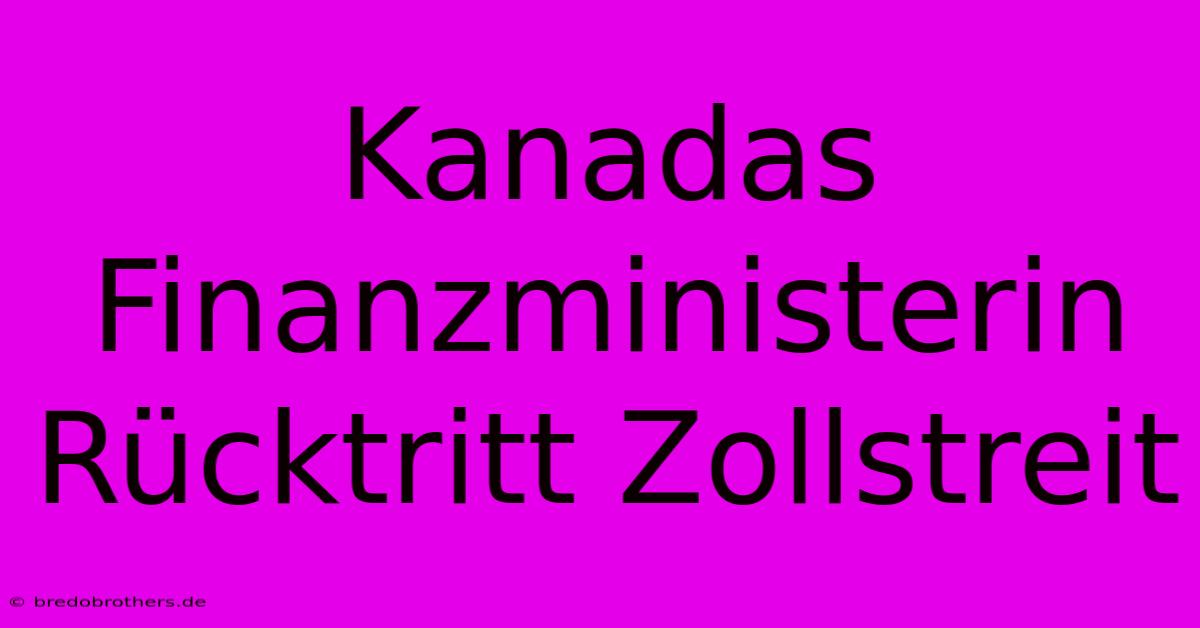 Kanadas Finanzministerin Rücktritt Zollstreit