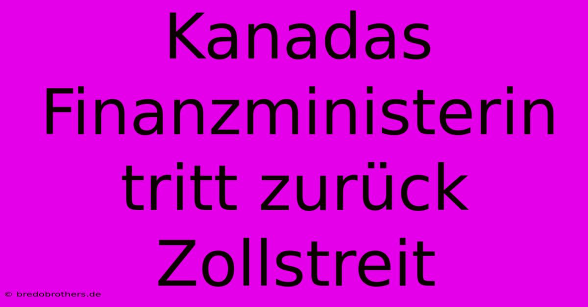 Kanadas Finanzministerin Tritt Zurück Zollstreit