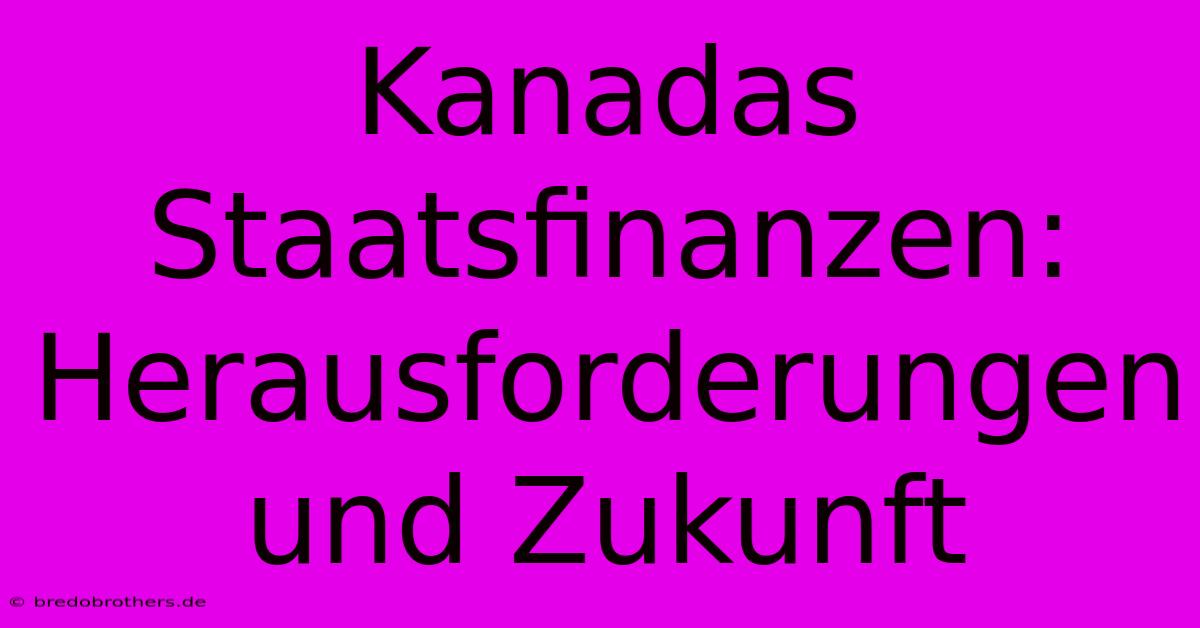 Kanadas Staatsfinanzen: Herausforderungen Und Zukunft