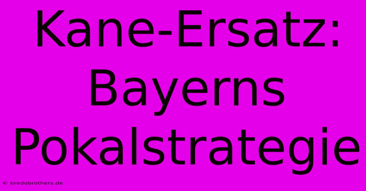 Kane-Ersatz: Bayerns Pokalstrategie