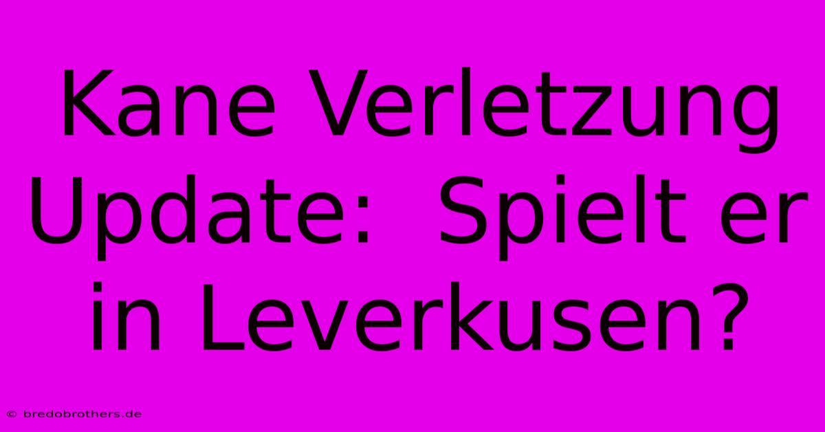 Kane Verletzung Update:  Spielt Er In Leverkusen?