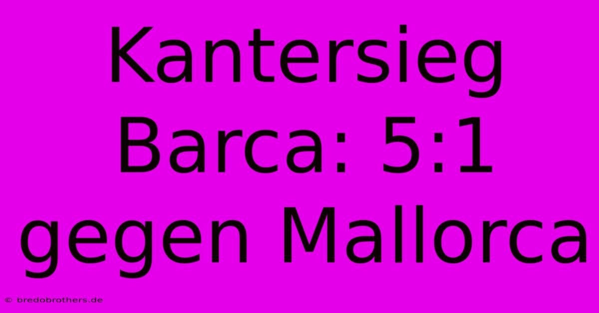 Kantersieg Barca: 5:1 Gegen Mallorca