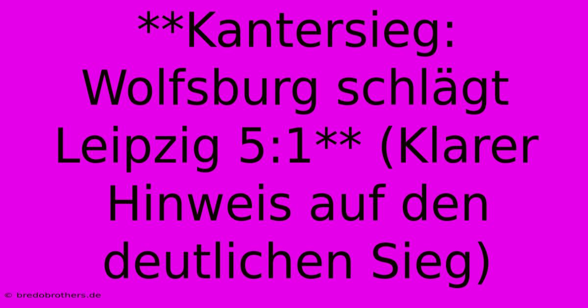 **Kantersieg: Wolfsburg Schlägt Leipzig 5:1** (Klarer Hinweis Auf Den Deutlichen Sieg)