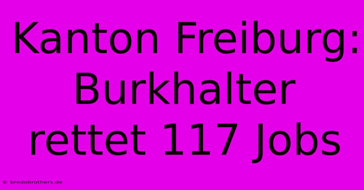 Kanton Freiburg: Burkhalter Rettet 117 Jobs