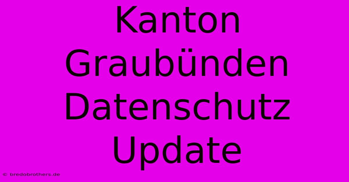 Kanton Graubünden Datenschutz Update